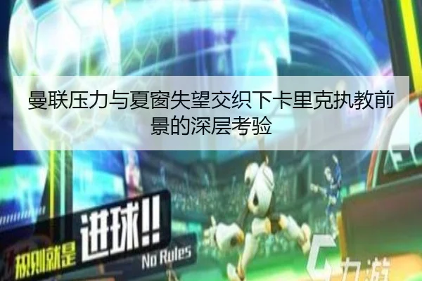 曼联压力与夏窗失望交织下卡里克执教前景的深层考验