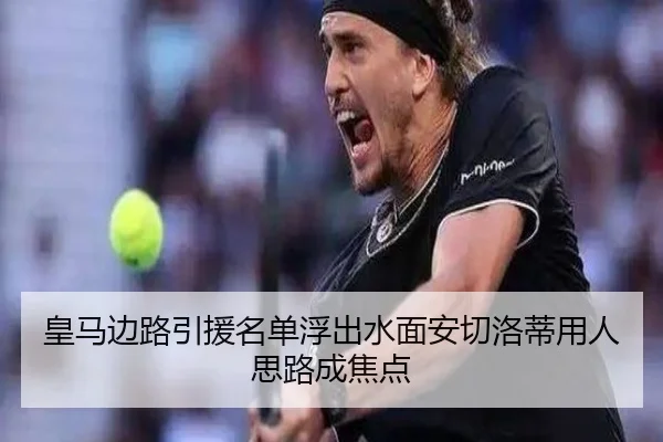 皇马边路引援名单浮出水面安切洛蒂用人思路成焦点